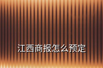 江西商報(bào)怎么預(yù)定