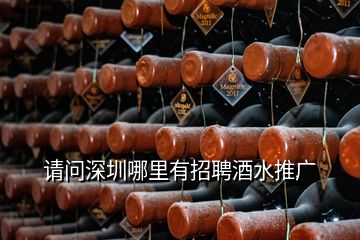 請(qǐng)問深圳哪里有招聘酒水推廣