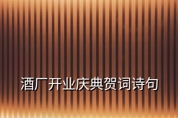 酒廠開業(yè)慶典賀詞詩(shī)句