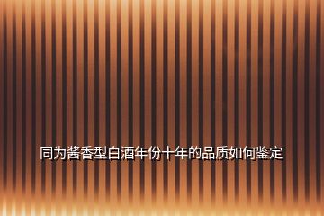 同為醬香型白酒年份十年的品質(zhì)如何鑒定