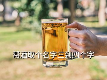 幫酒取個(gè)名字三到四個(gè)字