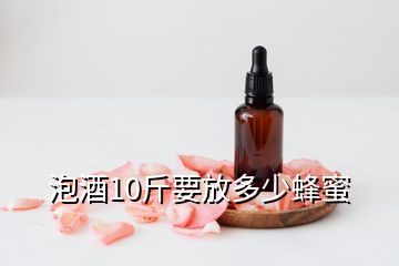 泡酒10斤要放多少蜂蜜