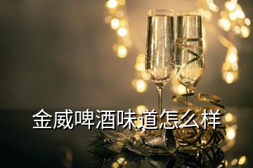 金威啤酒味道怎么樣