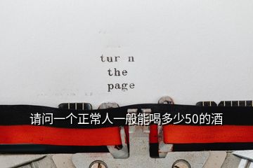 請問一個(gè)正常人一般能喝多少50的酒