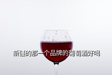 新疆的那一個(gè)品牌的葡萄酒好喝