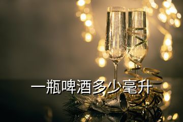 一瓶啤酒多少毫升