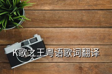 K歌之王粵語歌詞翻譯