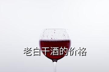 老白干酒的價(jià)格