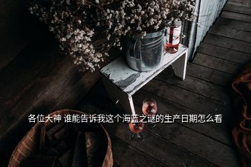 各位大神 誰能告訴我這個(gè)海藍(lán)之謎的生產(chǎn)日期怎么看