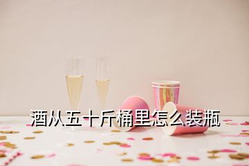 酒從五十斤桶里怎么裝瓶