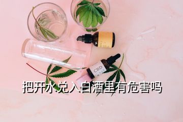 把開水兌入白酒里有危害嗎