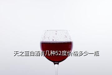 天之藍(lán)白酒有幾種52度價格多少一瓶