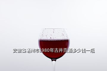 安徽省亳州市1980年古井貢酒多少錢一瓶