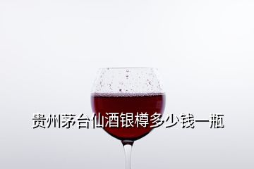 貴州茅臺(tái)仙酒銀樽多少錢一瓶