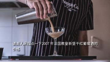 請高人來指點一下2007 年法國教皇新堡干紅葡萄酒的價格