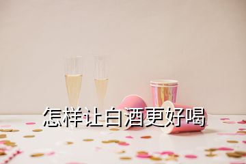 怎樣讓白酒更好喝