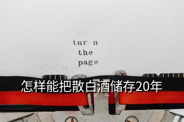 怎樣能把散白酒儲(chǔ)存20年