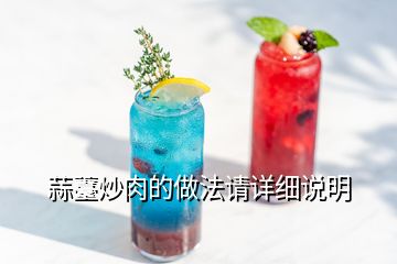 蒜薹炒肉的做法請(qǐng)?jiān)敿?xì)說明