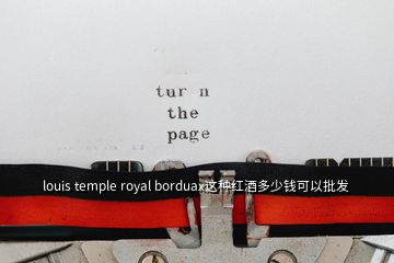 louis temple royal borduax這種紅酒多少錢可以批發(fā)