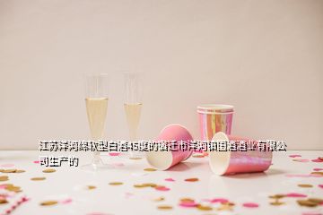 江蘇洋河綿軟型白酒45度的宿遷市洋河鎮(zhèn)國(guó)酒酒業(yè)有限公司生產(chǎn)的