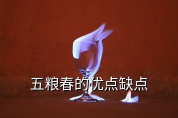 五糧春的優(yōu)點(diǎn)缺點(diǎn)