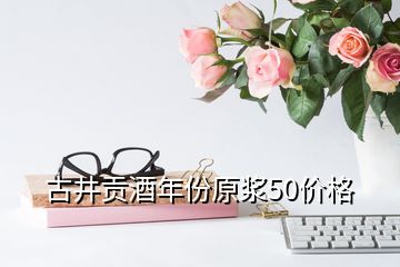 古井貢酒年份原漿50價格