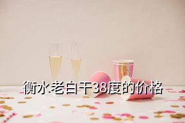 衡水老白干38度的價(jià)格