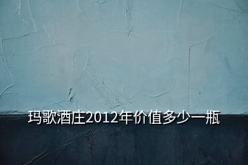 瑪歌酒莊2012年價(jià)值多少一瓶