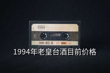 1994年老皇臺酒目前價格