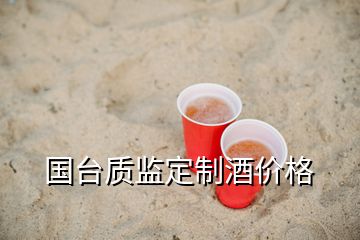 國臺質(zhì)監(jiān)定制酒價格