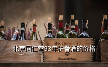 北京同仁堂93年護(hù)骨酒的價格