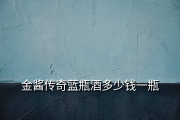 金醬傳奇藍(lán)瓶酒多少錢一瓶