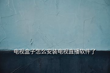 電視盒子怎么安裝電視直播軟件了