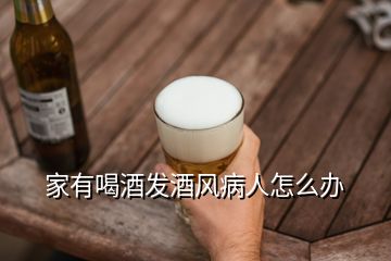 家有喝酒發(fā)酒風病人怎么辦