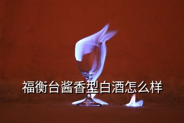 福衡臺醬香型白酒怎么樣