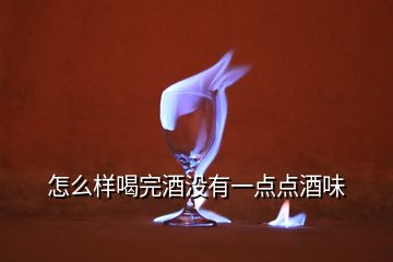 怎么樣喝完酒沒(méi)有一點(diǎn)點(diǎn)酒味