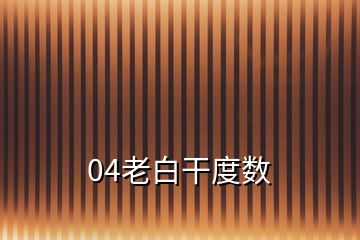 04老白干度數(shù)