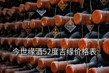 今世緣酒52度吉緣價(jià)格表