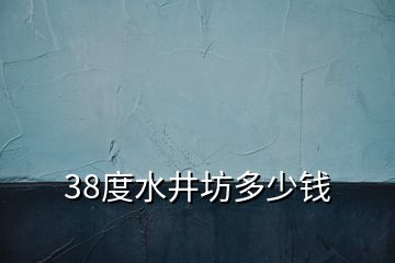 38度水井坊多少錢