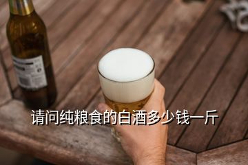 請(qǐng)問(wèn)純糧食的白酒多少錢一斤