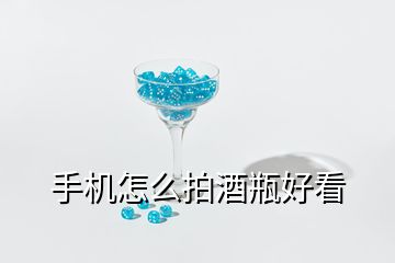 手機(jī)怎么拍酒瓶好看