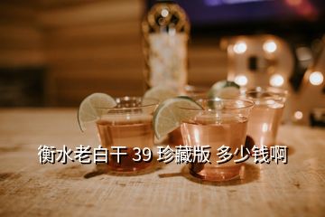 衡水老白干 39 珍藏版 多少錢啊