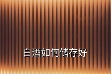 白酒如何儲(chǔ)存好