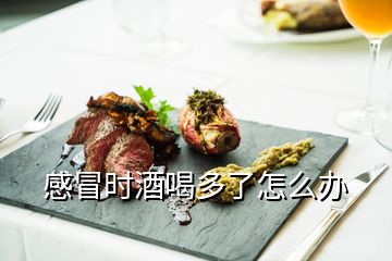 感冒時酒喝多了怎么辦