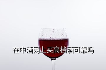 在中酒網(wǎng)上買高檔酒可靠嗎