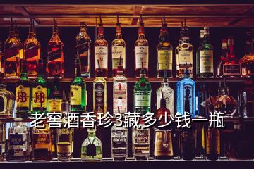 老窖酒香珍3藏多少錢(qián)一瓶