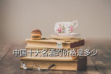 中國(guó)十大名酒的價(jià)格是多少