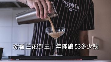 汾酒 蘭花御 三十年陳釀 53多少錢(qián)