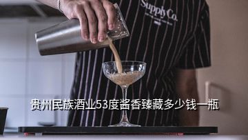 貴州民族酒業(yè)53度醬香臻藏多少錢一瓶