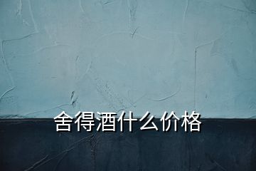 舍得酒什么價(jià)格